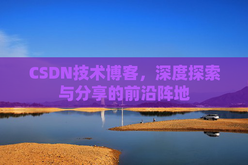 CSDN技术博客，深度探索与分享的前沿阵地